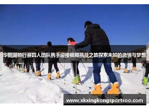 华阳湖骑行赛四人团队携手迎接极限挑战之旅探索未知的激情与梦想