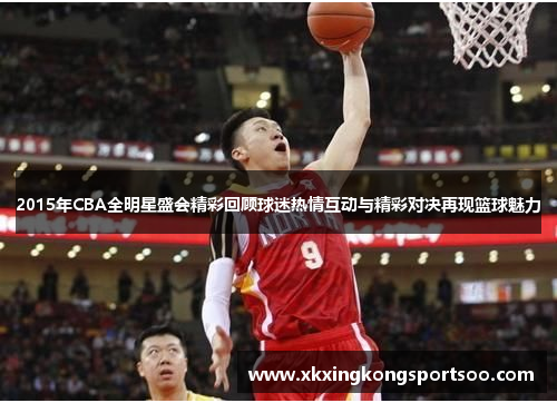 2015年CBA全明星盛会精彩回顾球迷热情互动与精彩对决再现篮球魅力